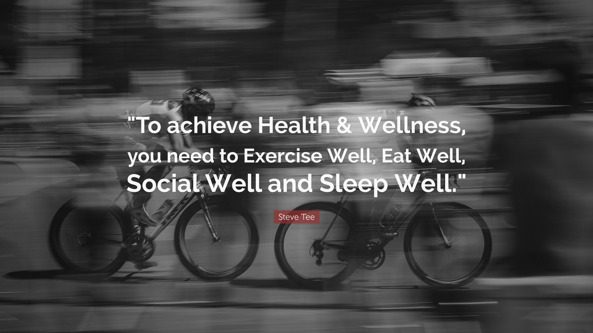 Steve Tee - To achieve Health & Wellness, you need to exercise well, eat well, social well and sleep well.